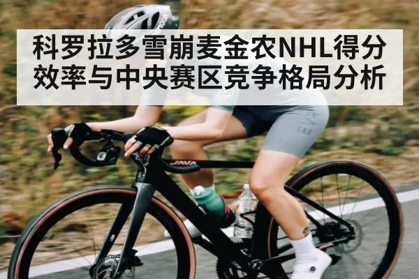 科罗拉多雪崩麦金农NHL得分效率与中央赛区竞争格局分析