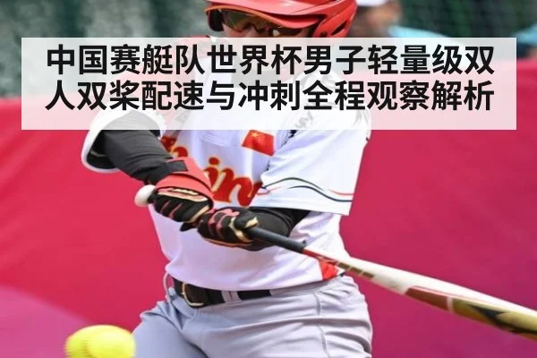 中国赛艇队世界杯男子轻量级双人双桨配速与冲刺全程观察解析