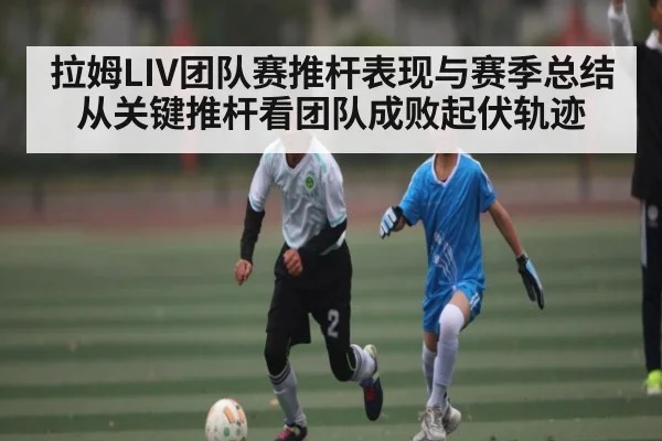 拉姆LIV团队赛推杆表现与赛季总结从关键推杆看团队成败起伏轨迹