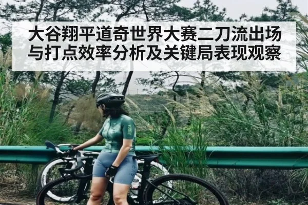 大谷翔平道奇世界大赛二刀流出场与打点效率分析及关键局表现观察